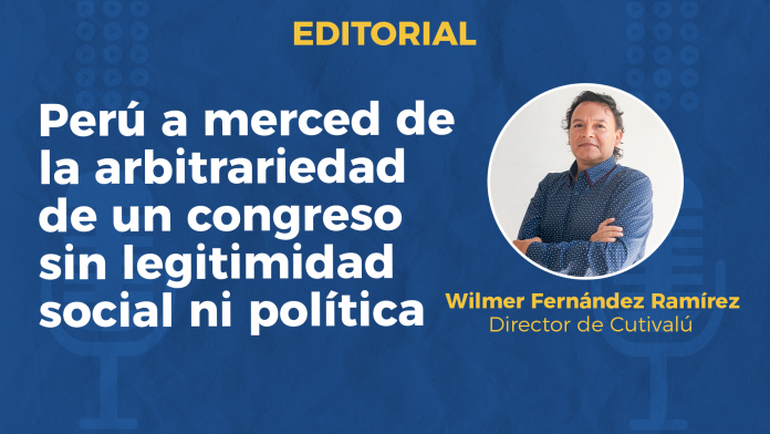 Perú a merced de la arbitrariedad de un Congreso sin legitimidad social ni política